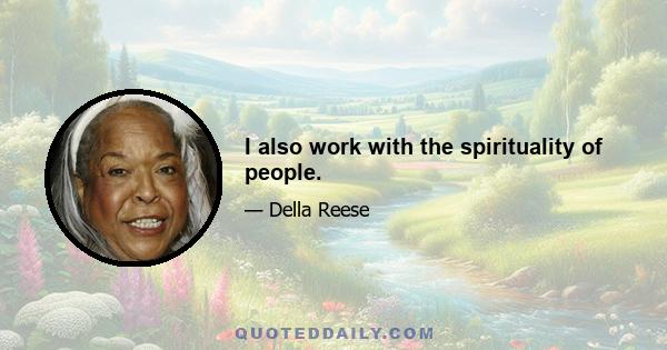 I also work with the spirituality of people.