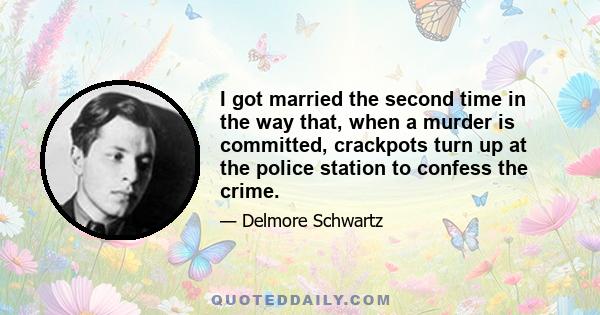 I got married the second time in the way that, when a murder is committed, crackpots turn up at the police station to confess the crime.