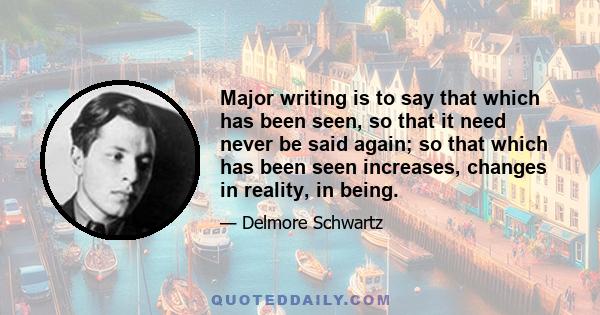 Major writing is to say that which has been seen, so that it need never be said again; so that which has been seen increases, changes in reality, in being.