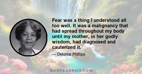 Fear was a thing I understood all too well. It was a malignancy that had spread throughout my body until my mother, in her godly wisdom, had diagnosed and cauterized it.