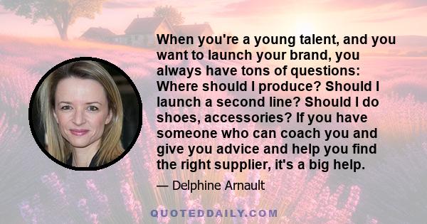 When you're a young talent, and you want to launch your brand, you always have tons of questions: Where should I produce? Should I launch a second line? Should I do shoes, accessories? If you have someone who can coach