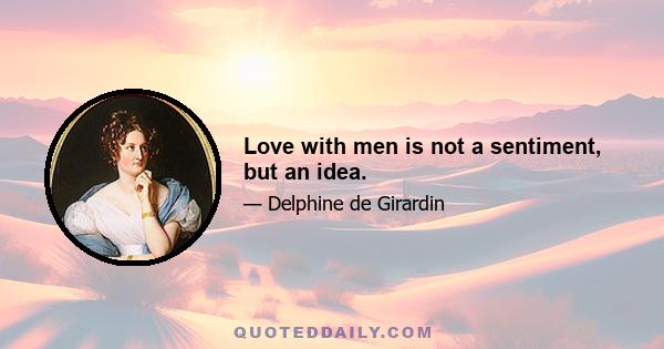 Love with men is not a sentiment, but an idea.