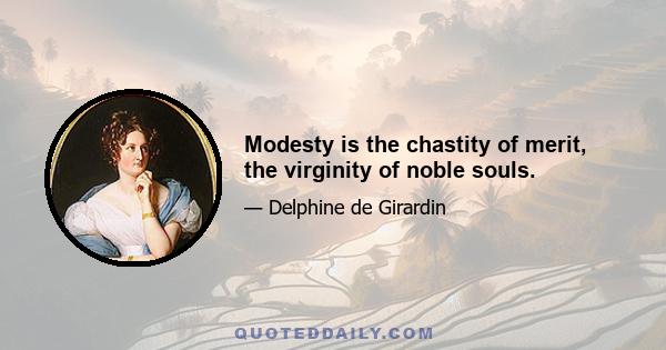 Modesty is the chastity of merit, the virginity of noble souls.