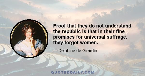 Proof that they do not understand the republic is that in their fine promises for universal suffrage, they forgot women.