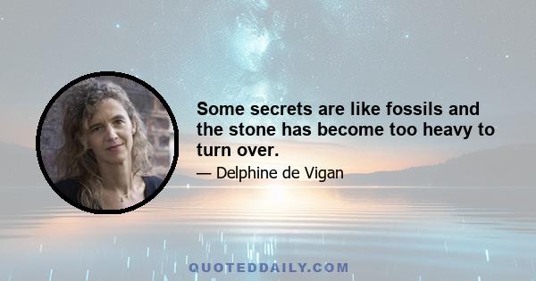 Some secrets are like fossils and the stone has become too heavy to turn over.