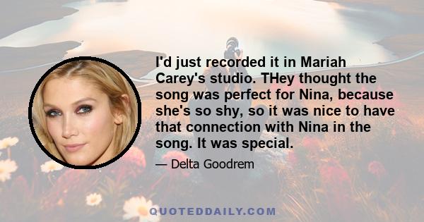 I'd just recorded it in Mariah Carey's studio. THey thought the song was perfect for Nina, because she's so shy, so it was nice to have that connection with Nina in the song. It was special.