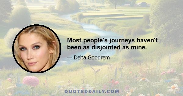 Most people's journeys haven't been as disjointed as mine.