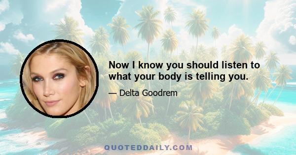 Now I know you should listen to what your body is telling you.