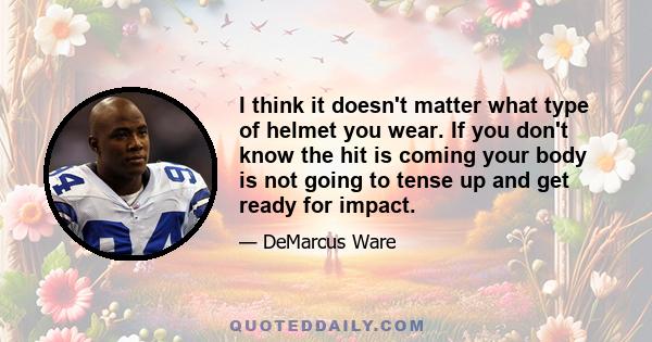 I think it doesn't matter what type of helmet you wear. If you don't know the hit is coming your body is not going to tense up and get ready for impact.