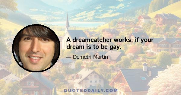 A dreamcatcher works, if your dream is to be gay.