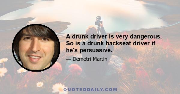 A drunk driver is very dangerous. So is a drunk backseat driver if he's persuasive.