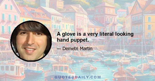 A glove is a very literal looking hand puppet.