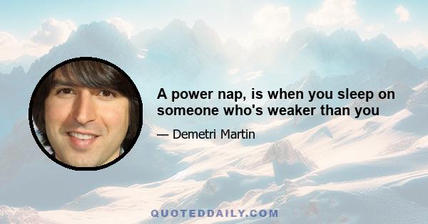 A power nap, is when you sleep on someone who's weaker than you