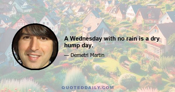 A Wednesday with no rain is a dry hump day.