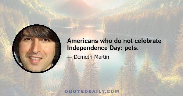 Americans who do not celebrate Independence Day: pets.