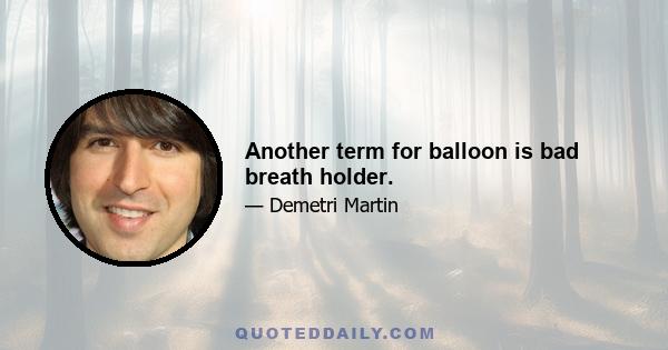 Another term for balloon is bad breath holder.