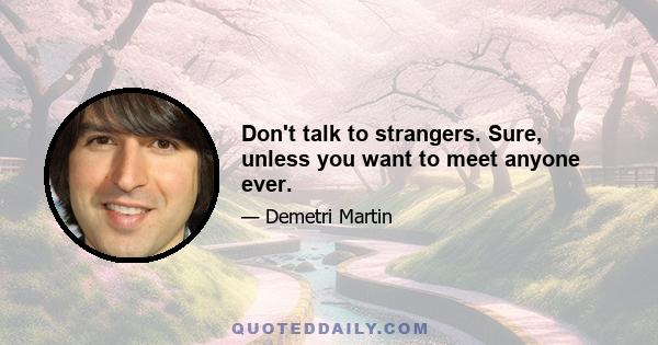 Don't talk to strangers. Sure, unless you want to meet anyone ever.