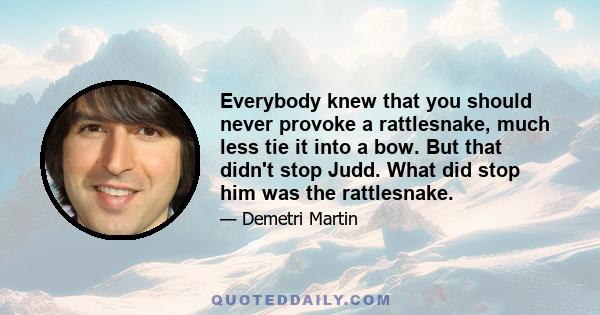 Everybody knew that you should never provoke a rattlesnake, much less tie it into a bow. But that didn't stop Judd. What did stop him was the rattlesnake.