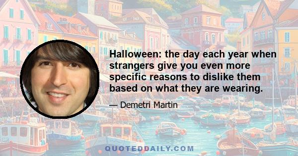 Halloween: the day each year when strangers give you even more specific reasons to dislike them based on what they are wearing.