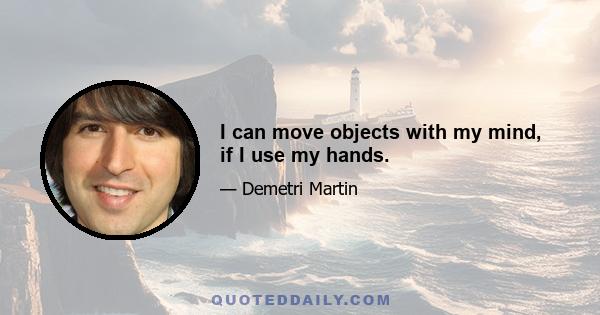 I can move objects with my mind, if I use my hands.