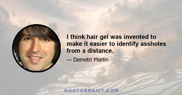 I think hair gel was invented to make it easier to identify assholes from a distance.