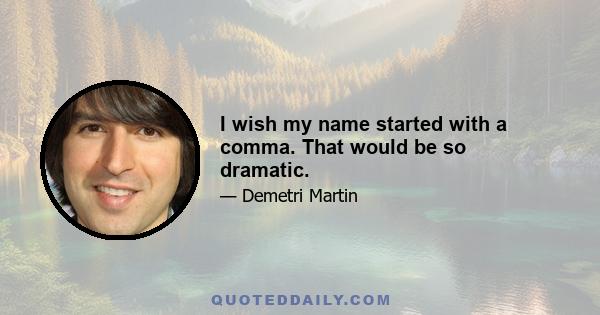 I wish my name started with a comma. That would be so dramatic.