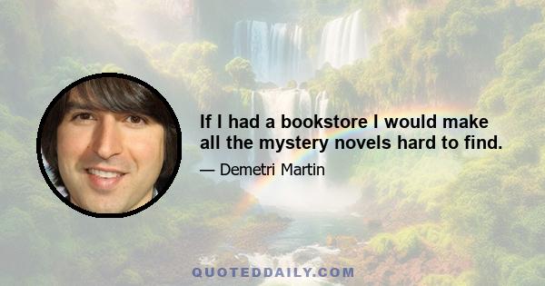 If I had a bookstore I would make all the mystery novels hard to find.