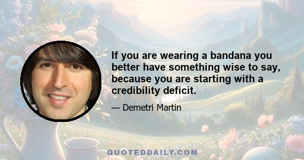 If you are wearing a bandana you better have something wise to say, because you are starting with a credibility deficit.