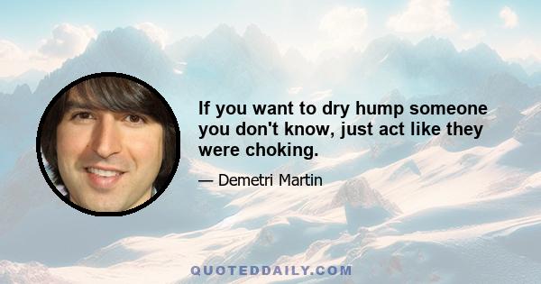 If you want to dry hump someone you don't know, just act like they were choking.