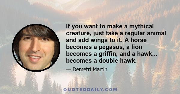 If you want to make a mythical creature, just take a regular animal and add wings to it. A horse becomes a pegasus, a lion becomes a griffin, and a hawk... becomes a double hawk.