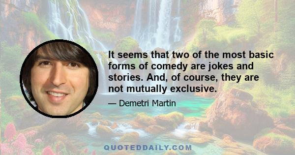 It seems that two of the most basic forms of comedy are jokes and stories. And, of course, they are not mutually exclusive.