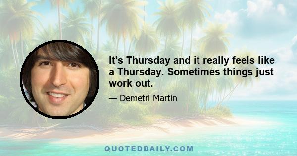 It's Thursday and it really feels like a Thursday. Sometimes things just work out.