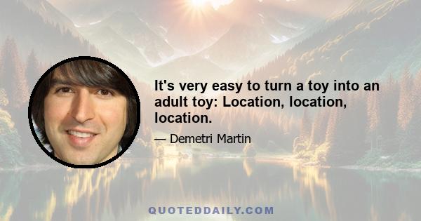 It's very easy to turn a toy into an adult toy: Location, location, location.