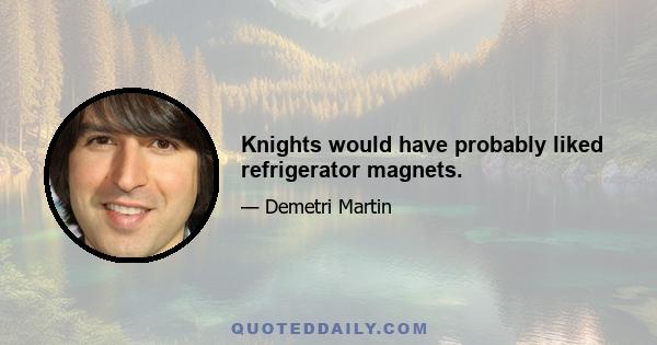 Knights would have probably liked refrigerator magnets.