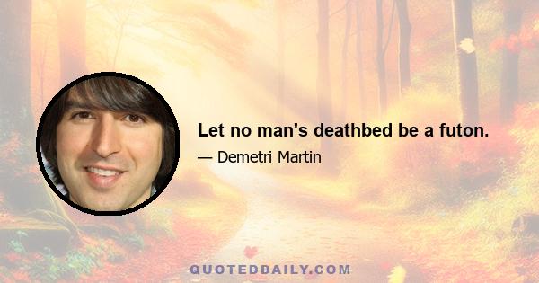 Let no man's deathbed be a futon.