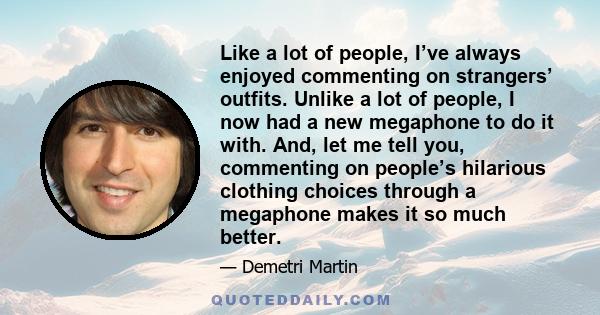 Like a lot of people, I’ve always enjoyed commenting on strangers’ outfits. Unlike a lot of people, I now had a new megaphone to do it with. And, let me tell you, commenting on people’s hilarious clothing choices