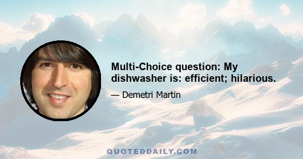 Multi-Choice question: My dishwasher is: efficient; hilarious.