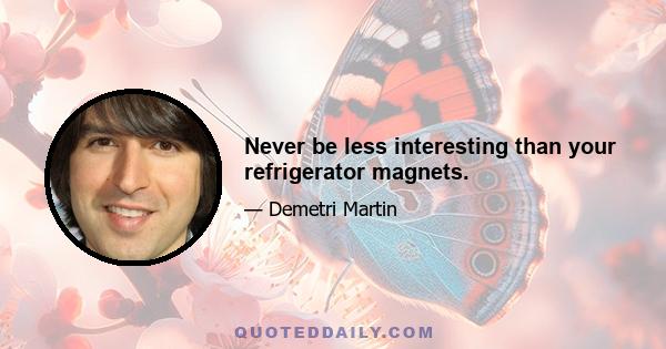 Never be less interesting than your refrigerator magnets.