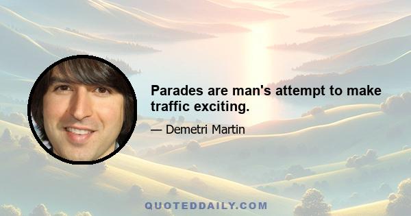 Parades are man's attempt to make traffic exciting.