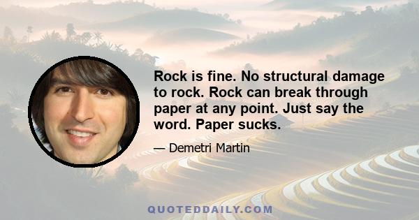 Rock is fine. No structural damage to rock. Rock can break through paper at any point. Just say the word. Paper sucks.