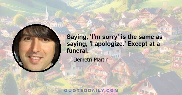 Saying, 'I'm sorry' is the same as saying, 'I apologize.' Except at a funeral.