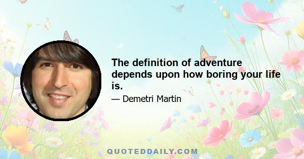 The definition of adventure depends upon how boring your life is.