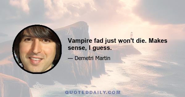 Vampire fad just won't die. Makes sense, I guess.