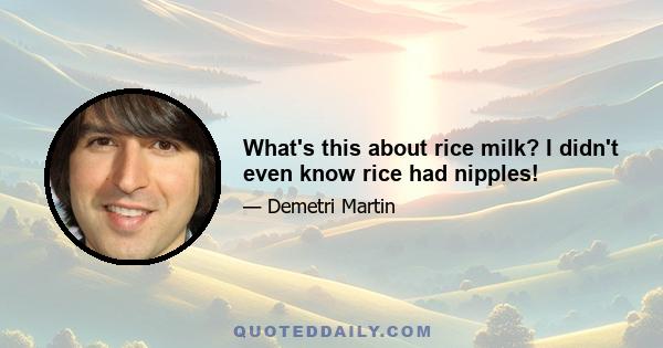 What's this about rice milk? I didn't even know rice had nipples!