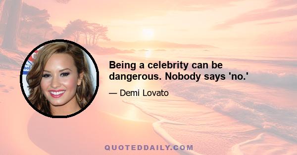 Being a celebrity can be dangerous. Nobody says 'no.'