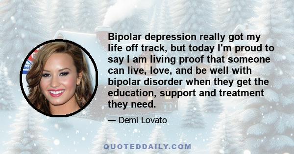 Bipolar depression really got my life off track, but today I'm proud to say I am living proof that someone can live, love, and be well with bipolar disorder when they get the education, support and treatment they need.