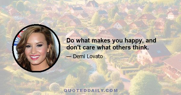 Do what makes you happy, and don't care what others think.