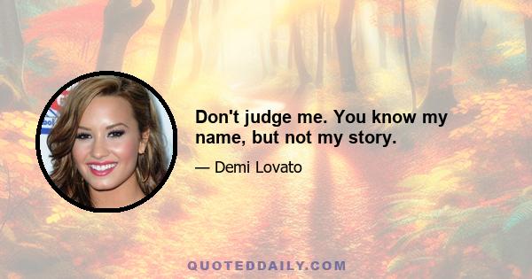 Don't judge me. You know my name, but not my story.