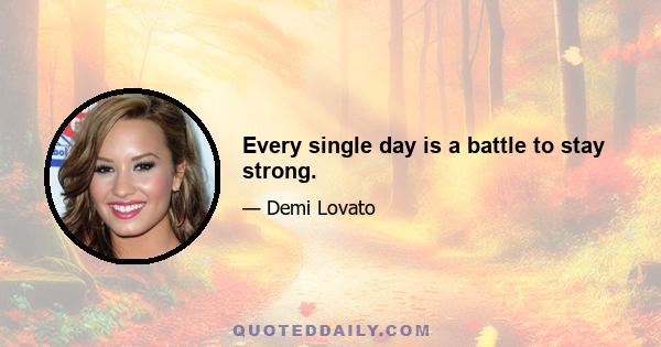 Every single day is a battle to stay strong.