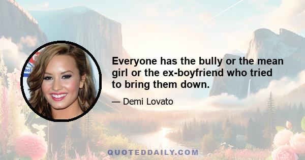 Everyone has the bully or the mean girl or the ex-boyfriend who tried to bring them down.